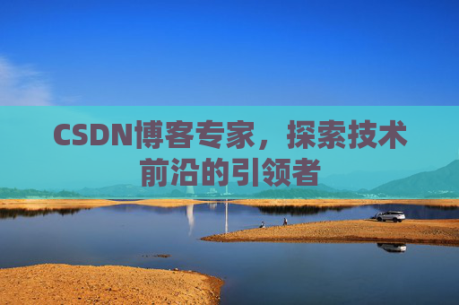 CSDN博客专家,探索技术前沿的引领者